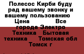 Полесос Кирби буду рад вашему звонку и вашему пользованию. › Цена ­ 45 000 - Все города Электро-Техника » Бытовая техника   . Томская обл.,Томск г.